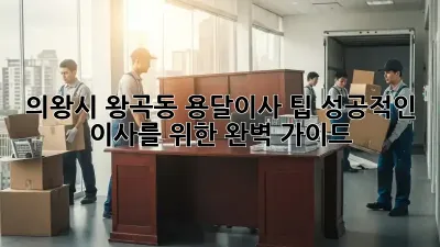 의왕시 왕곡동 용달이사 팁: 성공적인 이사를 위한 완벽 가이드
